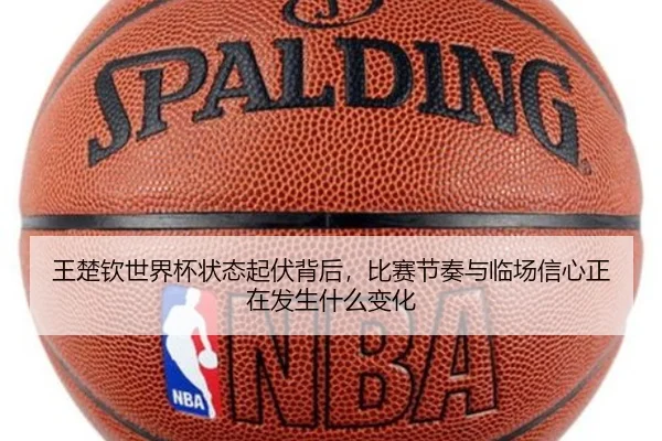 王楚钦世界杯状态起伏背后，比赛节奏与临场信心正在发生什么变化